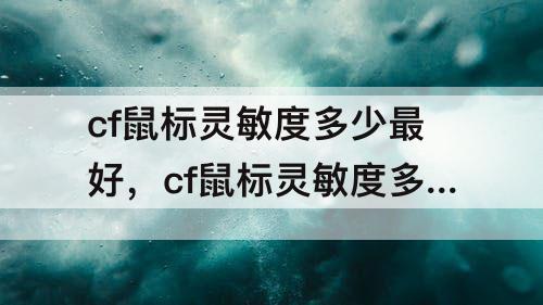 cf鼠标灵敏度多少最好，cf鼠标灵敏度多少最好生化步枪