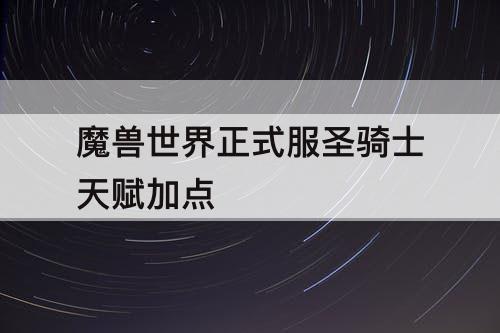 魔兽世界正式服圣骑士天赋加点