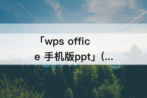 「wps office 手机版ppt」(wps office 手机版ppt怎么弄音乐)