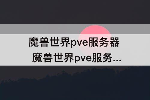 魔兽世界pve服务器 魔兽世界pve服务器好玩么
