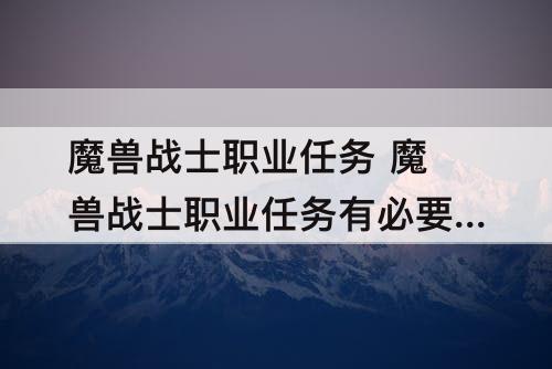 魔兽战士职业任务 魔兽战士职业任务有必要做吗