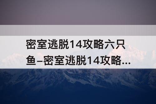 密室逃脱14攻略六只鱼-密室逃脱14攻略六只鱼怎么找