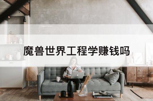 魔兽世界工程学赚钱吗
