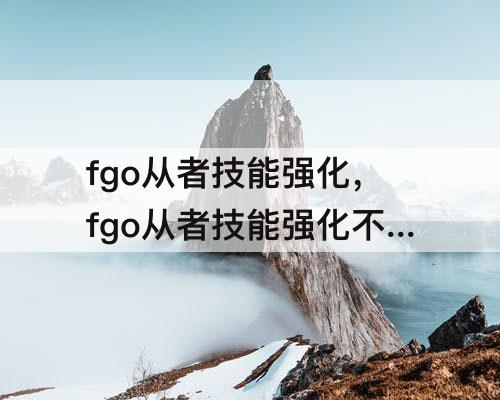 fgo从者技能强化，fgo从者技能强化不了