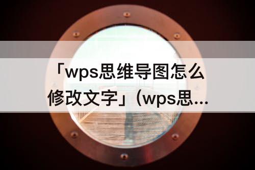 「wps思维导图怎么修改文字」(wps思维导图怎么修改文字方向)