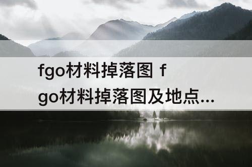 fgo材料掉落图 fgo材料掉落图及地点介绍