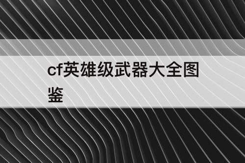cf英雄级武器大全图鉴