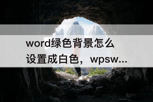 word绿色背景怎么设置成白色，wpsword绿色背景怎么设置成白色
