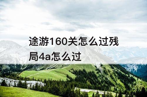 途游160关怎么过残局4a怎么过