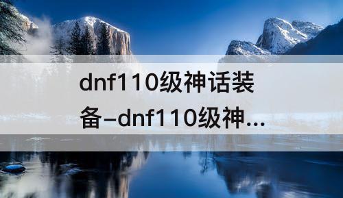 dnf110级神话装备-dnf110级神话装备还有用吗