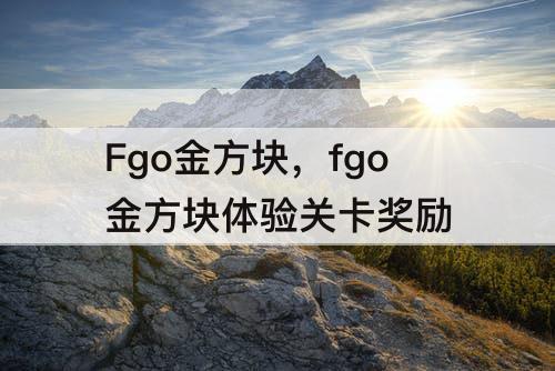 Fgo金方块，fgo金方块体验关卡奖励