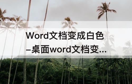 Word文档变成白色-桌面word文档变成白色但是可以打开