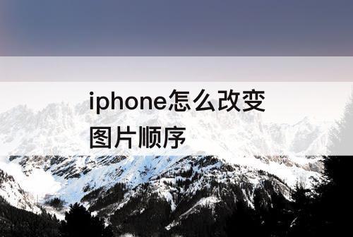iphone怎么改变图片顺序