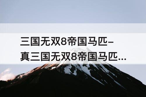 三国无双8帝国马匹-真三国无双8帝国马匹获得