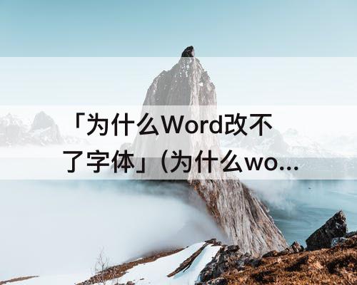 「为什么Word改不了字体」(为什么word改不了字体大小了)