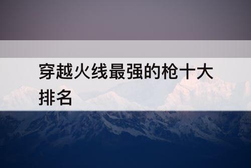 穿越火线最强的枪十大排名