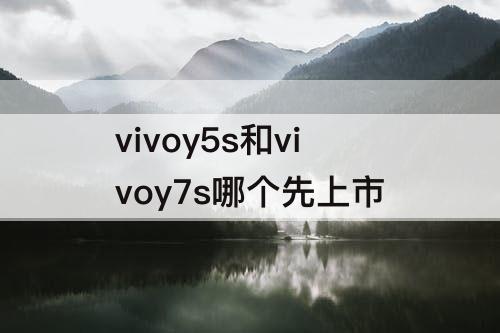 vivoy5s和vivoy7s哪个先上市