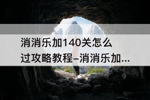 消消乐加140关怎么过攻略教程-消消乐加140关怎么过教程