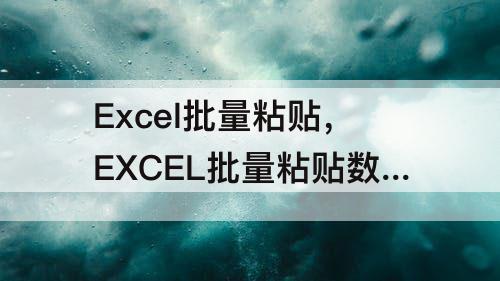 Excel批量粘贴，EXCEL批量粘贴数据时不让空格覆盖原内容