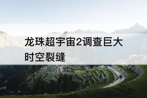 龙珠超宇宙2调查巨大时空裂缝