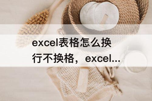 excel表格怎么换行不换格，excel表格怎么换行不换格把日期对齐