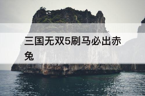 三国无双5刷马必出赤兔