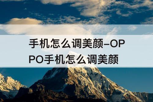 手机怎么调美颜-OPPO手机怎么调美颜