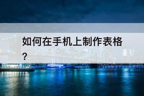 如何在手机上制作表格?