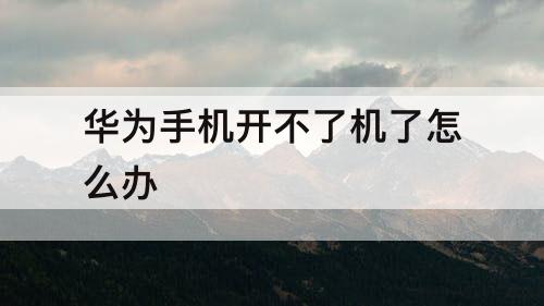 华为手机开不了机了怎么办