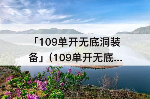 「109单开无底洞装备」(109单开无底洞装备搭配)