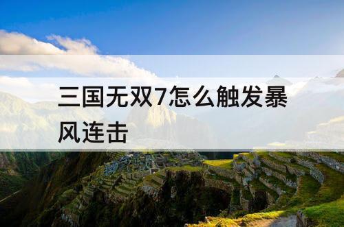 三国无双7怎么触发暴风连击