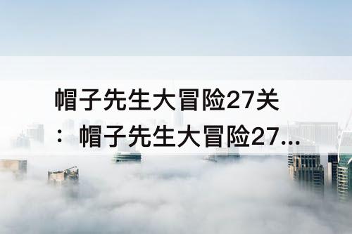 帽子先生大冒险27关：帽子先生大冒险27关怎么过