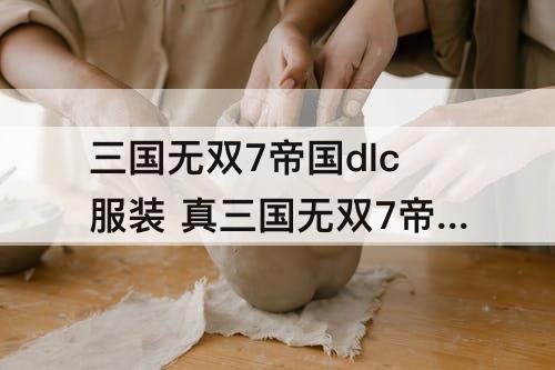 三国无双7帝国dlc服装 真三国无双7帝国dlc服装下载