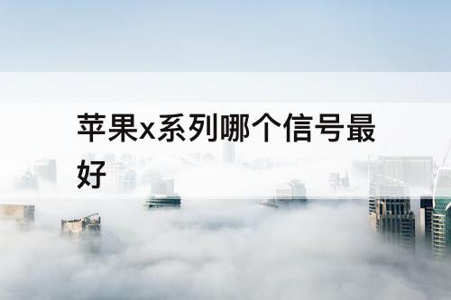 苹果x系列哪个信号最好