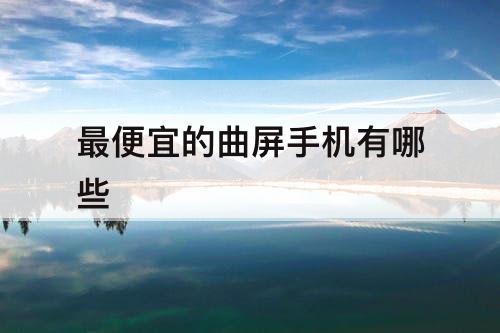 最便宜的曲屏手机有哪些