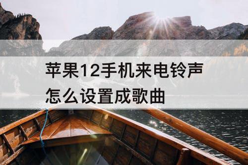 苹果12手机来电铃声怎么设置成歌曲