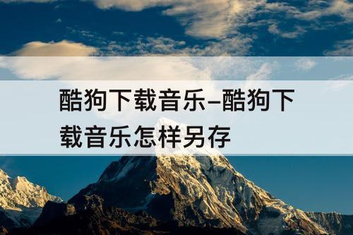 酷狗下载音乐-酷狗下载音乐怎样另存