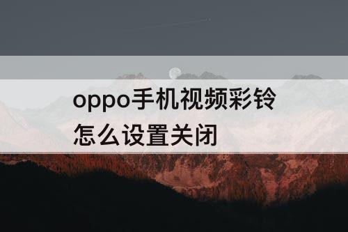 oppo手机视频彩铃怎么设置关闭