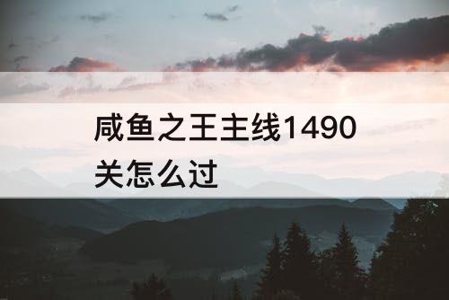 咸鱼之王主线1490关怎么过