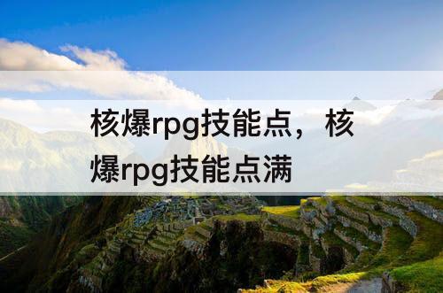 核爆rpg技能点，核爆rpg技能点满
