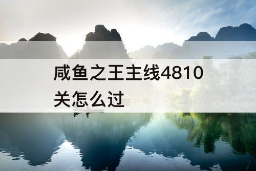 咸鱼之王主线4810关怎么过