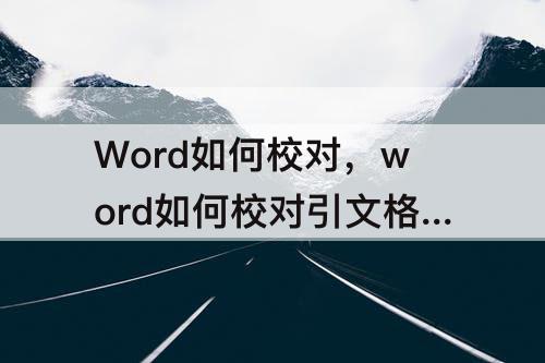 Word如何校对，word如何校对引文格式