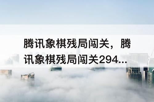 腾讯象棋残局闯关，腾讯象棋残局闯关294关怎么过