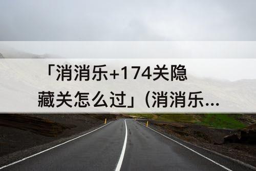 「消消乐+174关隐藏关怎么过」(消消乐+174关隐藏关怎么过攻略教程)