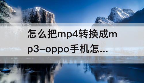 怎么把mp4转换成mp3-oppo手机怎么把mp4转换成mp3