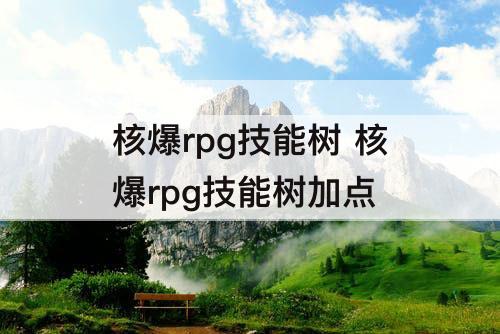 核爆rpg技能树 核爆rpg技能树加点