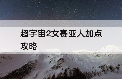 超宇宙2女赛亚人加点攻略