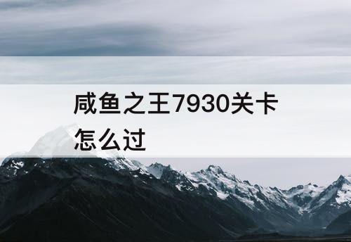 咸鱼之王7930关卡怎么过