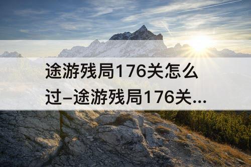 途游残局176关怎么过-途游残局176关怎么过关 四个三