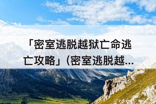 「密室逃脱越狱亡命逃亡攻略」(密室逃脱越狱亡命逃亡攻略第7部分)